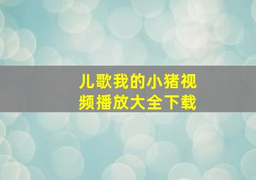 儿歌我的小猪视频播放大全下载