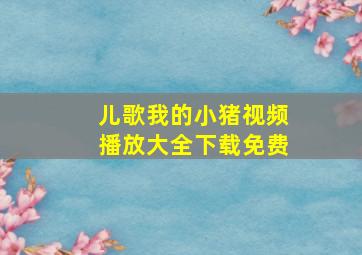 儿歌我的小猪视频播放大全下载免费