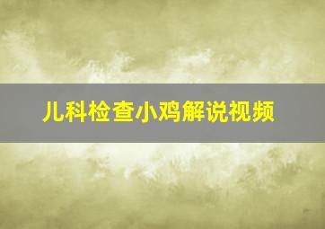 儿科检查小鸡解说视频