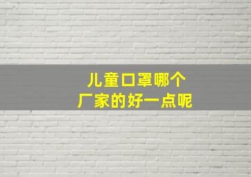 儿童口罩哪个厂家的好一点呢