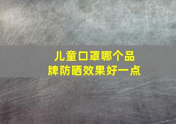 儿童口罩哪个品牌防晒效果好一点