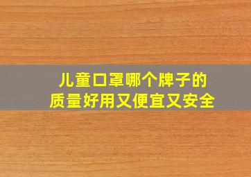 儿童口罩哪个牌子的质量好用又便宜又安全