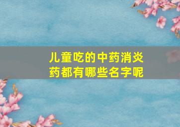 儿童吃的中药消炎药都有哪些名字呢