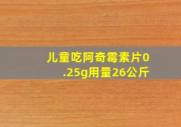 儿童吃阿奇霉素片0.25g用量26公斤