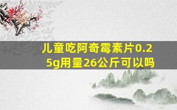 儿童吃阿奇霉素片0.25g用量26公斤可以吗