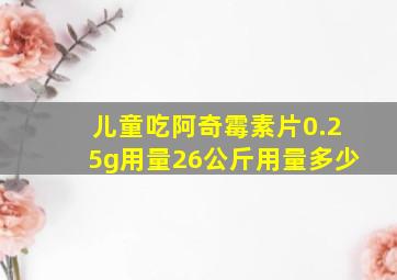 儿童吃阿奇霉素片0.25g用量26公斤用量多少