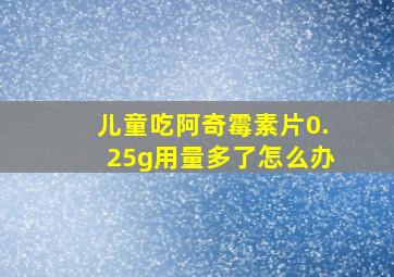 儿童吃阿奇霉素片0.25g用量多了怎么办