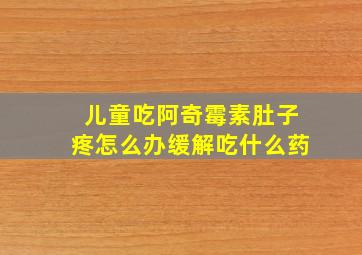 儿童吃阿奇霉素肚子疼怎么办缓解吃什么药