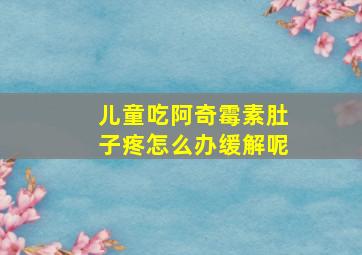 儿童吃阿奇霉素肚子疼怎么办缓解呢