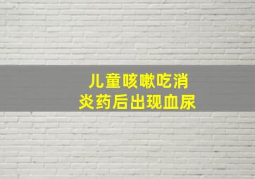 儿童咳嗽吃消炎药后出现血尿