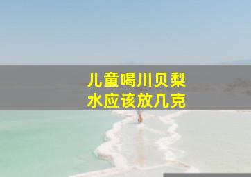 儿童喝川贝梨水应该放几克