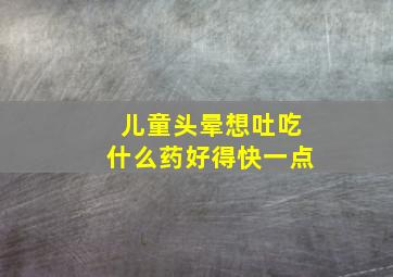 儿童头晕想吐吃什么药好得快一点