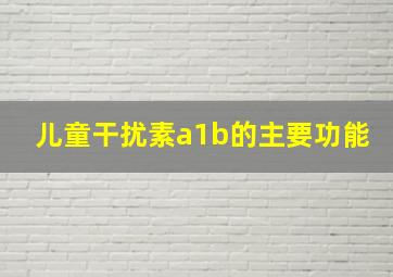 儿童干扰素a1b的主要功能