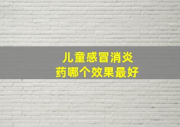 儿童感冒消炎药哪个效果最好