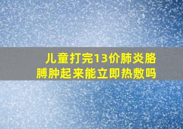 儿童打完13价肺炎胳膊肿起来能立即热敷吗