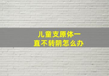 儿童支原体一直不转阴怎么办