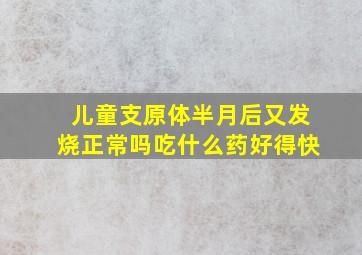 儿童支原体半月后又发烧正常吗吃什么药好得快