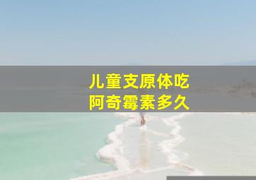 儿童支原体吃阿奇霉素多久