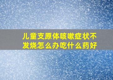 儿童支原体咳嗽症状不发烧怎么办吃什么药好