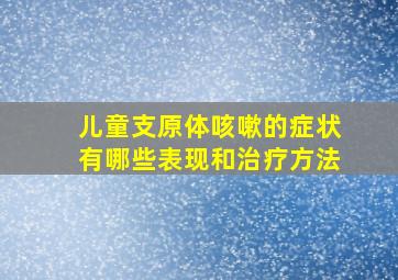 儿童支原体咳嗽的症状有哪些表现和治疗方法