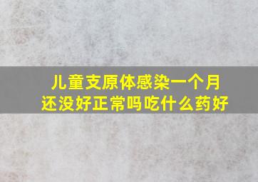 儿童支原体感染一个月还没好正常吗吃什么药好