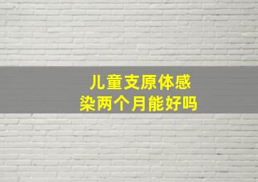 儿童支原体感染两个月能好吗