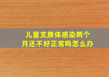 儿童支原体感染两个月还不好正常吗怎么办