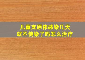 儿童支原体感染几天就不传染了吗怎么治疗