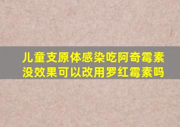 儿童支原体感染吃阿奇霉素没效果可以改用罗红霉素吗