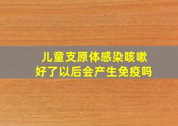 儿童支原体感染咳嗽好了以后会产生免疫吗