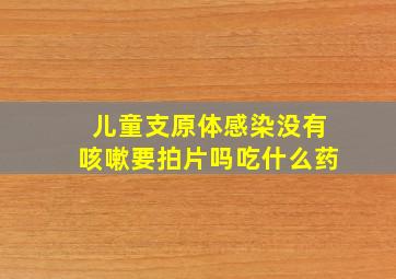 儿童支原体感染没有咳嗽要拍片吗吃什么药