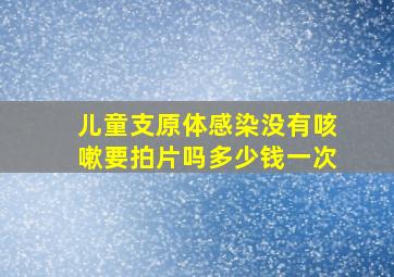 儿童支原体感染没有咳嗽要拍片吗多少钱一次