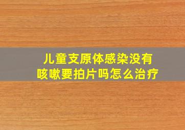 儿童支原体感染没有咳嗽要拍片吗怎么治疗