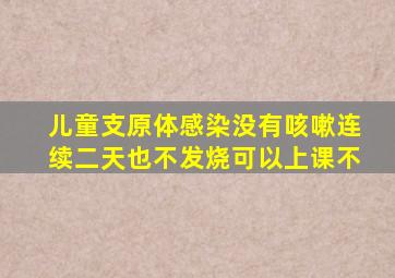 儿童支原体感染没有咳嗽连续二天也不发烧可以上课不