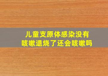 儿童支原体感染没有咳嗽退烧了还会咳嗽吗