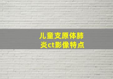 儿童支原体肺炎ct影像特点