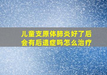 儿童支原体肺炎好了后会有后遗症吗怎么治疗