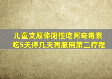 儿童支原体阳性吃阿奇霉素吃5天停几天再服用第二疗程