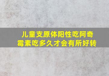 儿童支原体阳性吃阿奇霉素吃多久才会有所好转