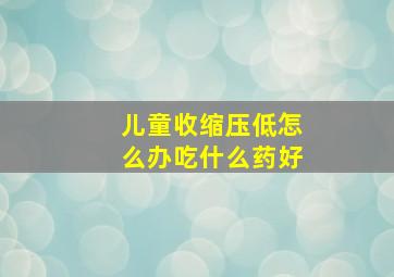 儿童收缩压低怎么办吃什么药好