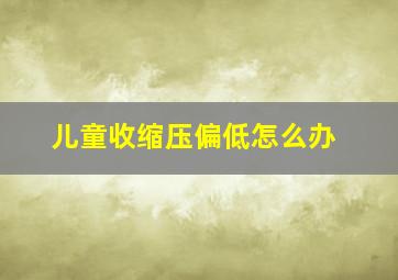 儿童收缩压偏低怎么办