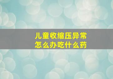 儿童收缩压异常怎么办吃什么药