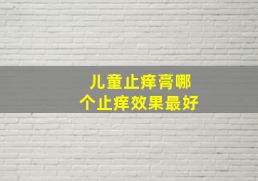 儿童止痒膏哪个止痒效果最好