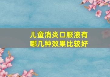 儿童消炎口服液有哪几种效果比较好