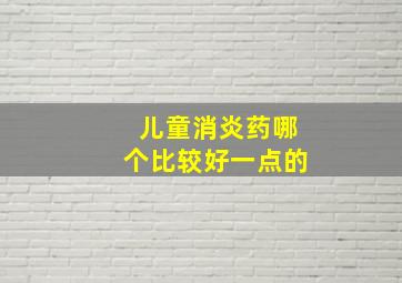 儿童消炎药哪个比较好一点的