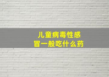 儿童病毒性感冒一般吃什么药