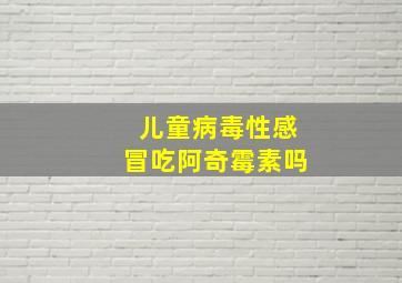 儿童病毒性感冒吃阿奇霉素吗