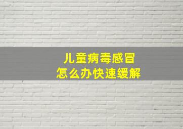 儿童病毒感冒怎么办快速缓解