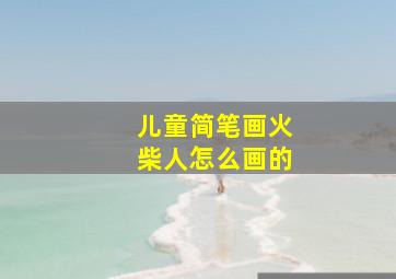 儿童简笔画火柴人怎么画的