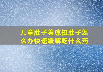 儿童肚子着凉拉肚子怎么办快速缓解吃什么药